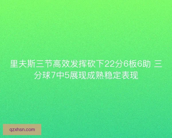 里夫斯三节高效发挥砍下22分6板6助 三分球7中5展现成熟稳定表现