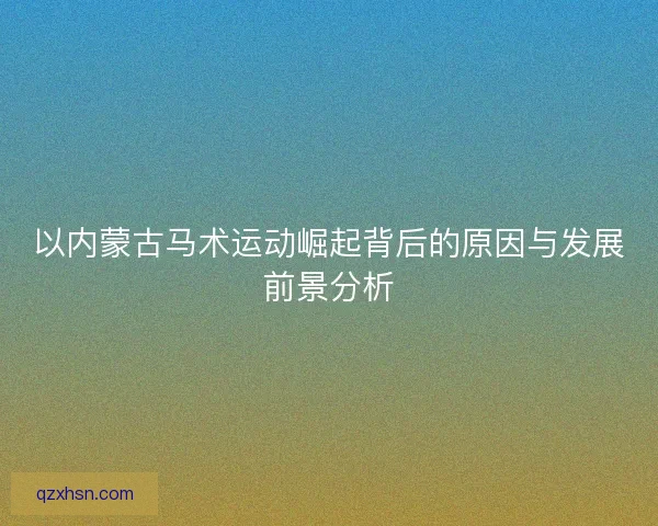 以内蒙古马术运动崛起背后的原因与发展前景分析