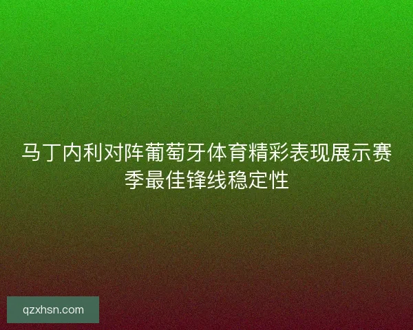马丁内利对阵葡萄牙体育精彩表现展示赛季最佳锋线稳定性