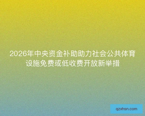 2026年中央资金补助助力社会公共体育设施免费或低收费开放新举措