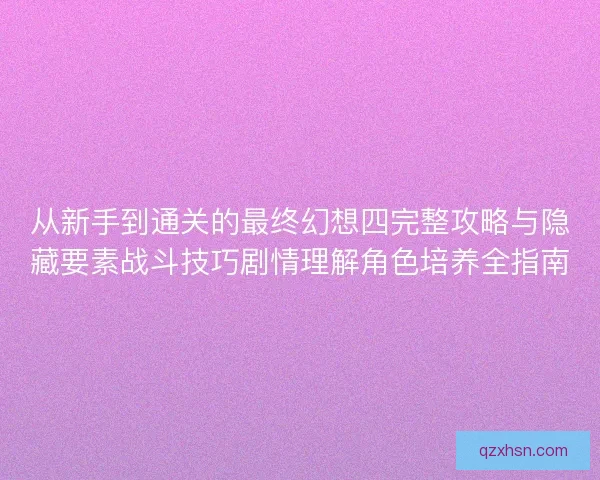 从新手到通关的最终幻想四完整攻略与隐藏要素战斗技巧剧情理解角色培养全指南