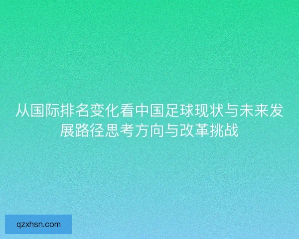 从国际排名变化看中国足球现状与未来发展路径思考方向与改革挑战