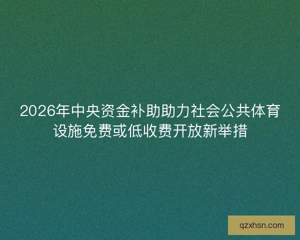 2026年中央资金补助助力社会公共体育设施免费或低收费开放新举措