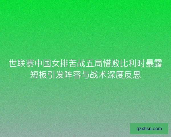 世联赛中国女排苦战五局惜败比利时暴露短板引发阵容与战术深度反思