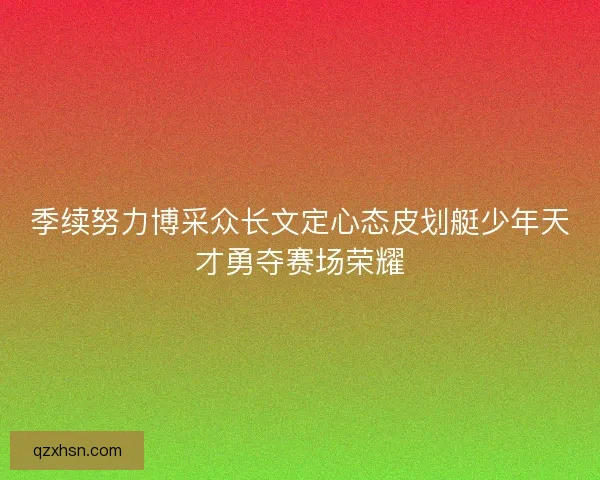 季续努力博采众长文定心态皮划艇少年天才勇夺赛场荣耀